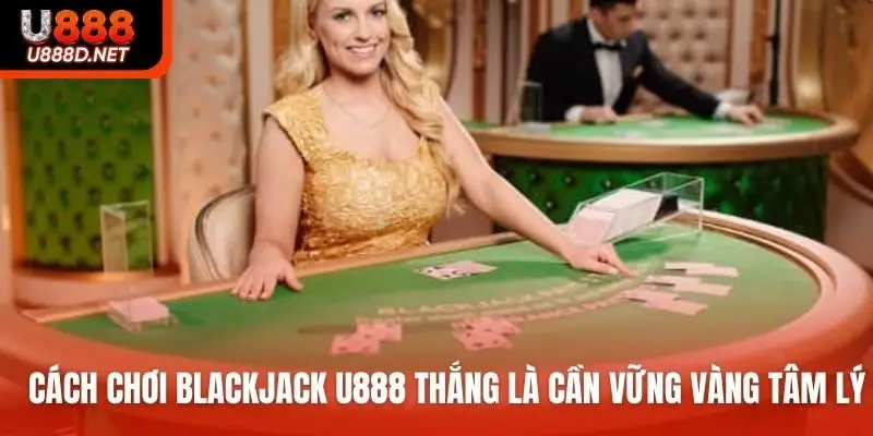Cách chơi Blackjack U888 thắng là cần vững vàng tâm lý