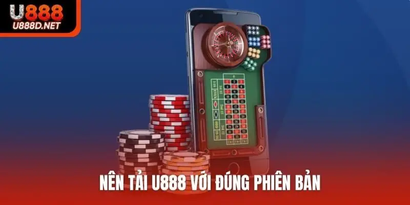 Nên tải U888 với đúng phiên bản
