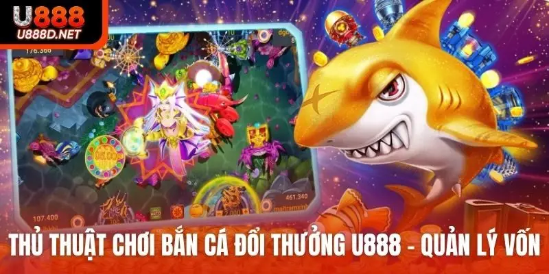Thủ thuật chơi bắn cá đổi thưởng U888 là quản lý vốn